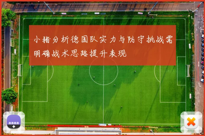 小猪分析德国队实力与防守挑战需明确战术思路提升表现