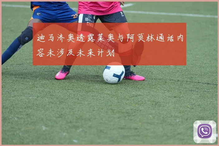 迪马济奥透露莱奥与阿莫林通话内容未涉及未来计划