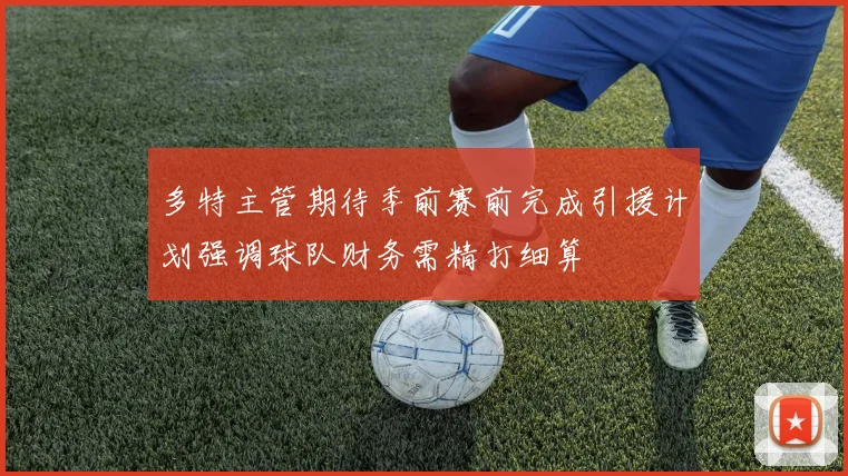 多特主管期待季前赛前完成引援计划强调球队财务需精打细算