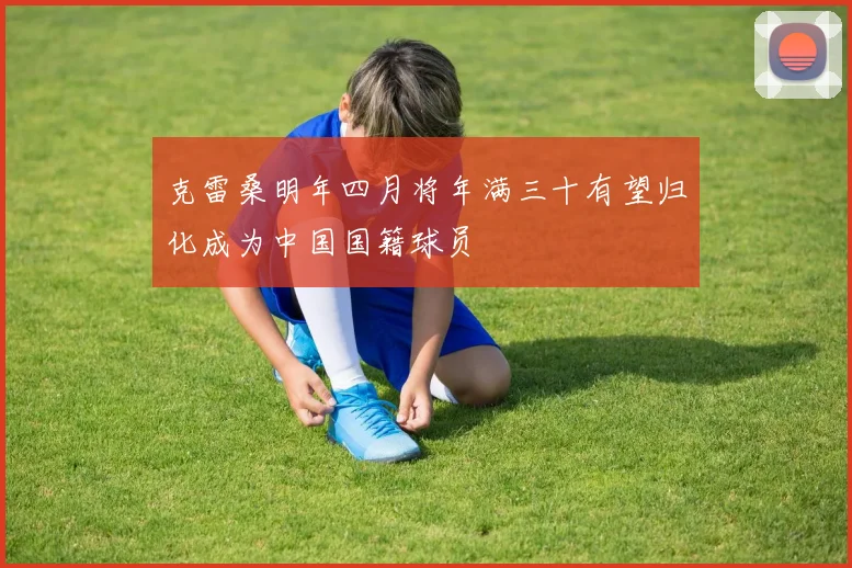 克雷桑明年四月将年满三十有望归化成为中国国籍球员