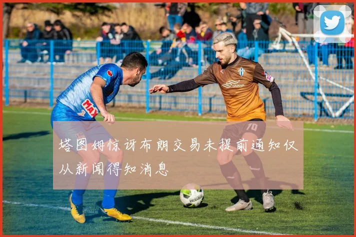 塔图姆惊讶布朗交易未提前通知仅从新闻得知消息