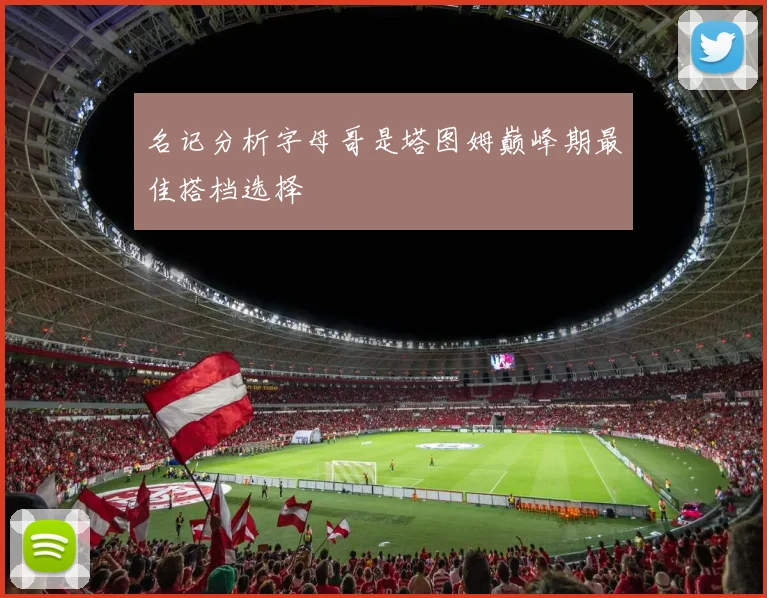 名记分析字母哥是塔图姆巅峰期最佳搭档选择