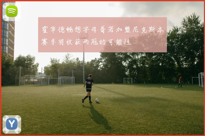 霍华德畅想字母哥若加盟尼克斯本赛季将收获两冠的可能性
