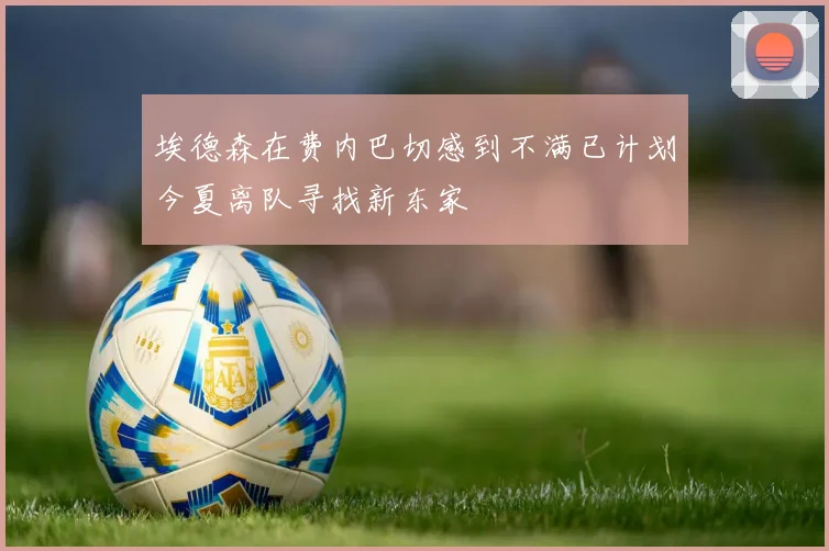 埃德森在费内巴切感到不满已计划今夏离队寻找新东家