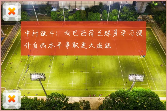 中村敬斗：向巴西荷兰球员学习提升自我水平争取更大成就