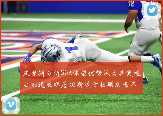皮尔斯分析SGA体型优势认为其更适合制造犯规詹姆斯过于壮硕反而不利