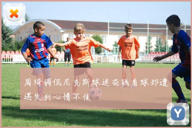 周琦调侃尼克斯球迷花钱看球却遭遇失利心情不佳