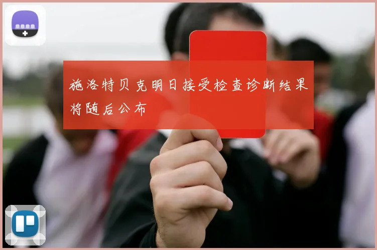 施洛特贝克明日接受检查诊断结果将随后公布