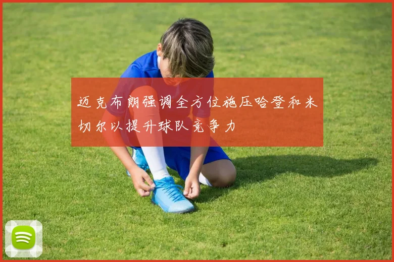 迈克布朗强调全方位施压哈登和米切尔以提升球队竞争力