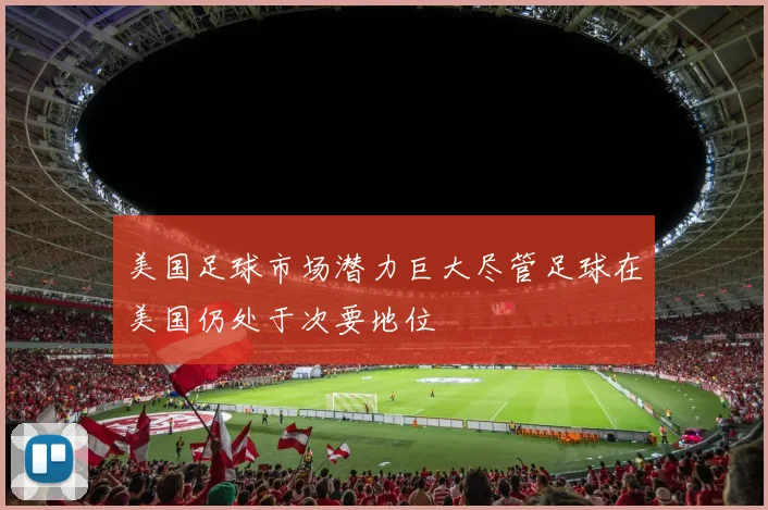 美国足球市场潜力巨大尽管足球在美国仍处于次要地位