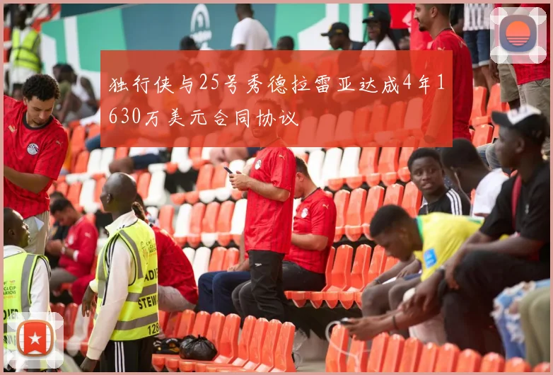 独行侠与25号秀德拉雷亚达成4年1630万美元合同协议